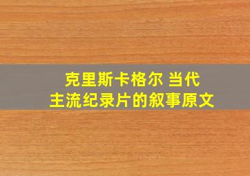 克里斯卡格尔 当代主流纪录片的叙事原文